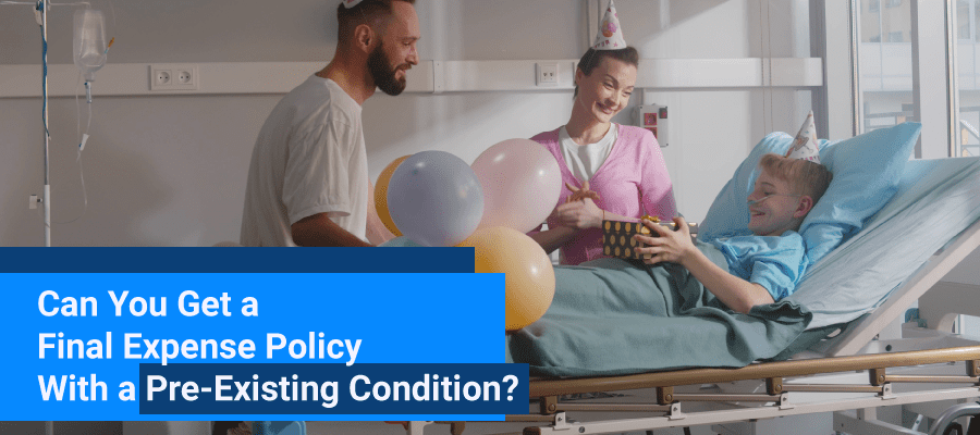 can You Get a Final Expense Policy with a pre-existing condition preexisting medical condition life insurance